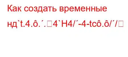 Как создать временные нд`t.4...4`H4/-4-tc.//